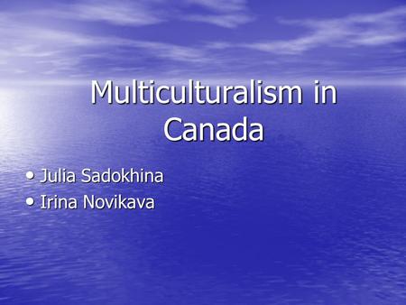 Multiculturalism in Canada Julia Sadokhina Julia Sadokhina Irina Novikava Irina Novikava.