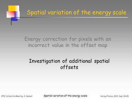 EPIC Calibration Meeting, K. Dennerl Saclay/France, 2003 Sept 24-25 Spatial variation of the energy scale Energy correction for pixels with an incorrect.