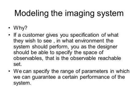 Modeling the imaging system Why? If a customer gives you specification of what they wish to see, in what environment the system should perform, you as.