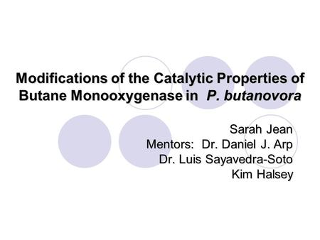 Modifications of the Catalytic Properties of Butane Monooxygenase in P. butanovora Sarah Jean Mentors: Dr. Daniel J. Arp Dr. Luis Sayavedra-Soto Kim Halsey.