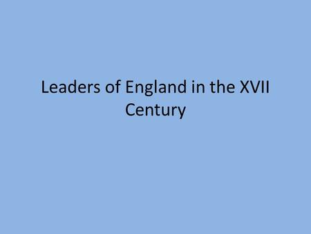 Leaders of England in the XVII Century. James I After Elizabeth’s death, there is no one to take over the throne. James VI of Scotland comes down and.