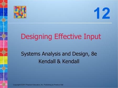 Copyright © 2011 Pearson Education, Inc. Publishing as Prentice Hall Designing Effective Input Systems Analysis and Design, 8e Kendall & Kendall 12.