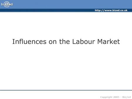 Copyright 2005 – Biz/ed Influences on the Labour Market.