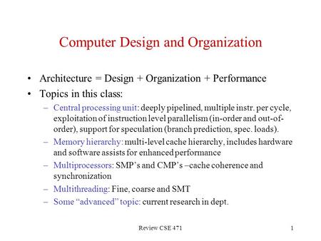 Review CSE 4711 Computer Design and Organization Architecture = Design + Organization + Performance Topics in this class: –Central processing unit: deeply.