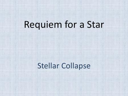 Requiem for a Star Stellar Collapse. Gravity Gravity is an inexorable force always trying to cause further collapse Nebulae → Protostars Protostars →