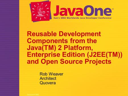 Session # 2645 Reusable Development Components from the Java(TM) 2 Platform, Enterprise Edition (J2EE(TM)) and Open Source Projects Rob Weaver Architect.