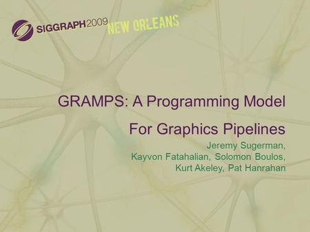 GRAMPS: A Programming Model For Graphics Pipelines Jeremy Sugerman, Kayvon Fatahalian, Solomon Boulos, Kurt Akeley, Pat Hanrahan.