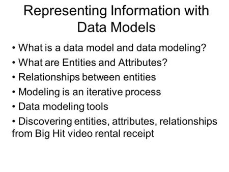 Representing Information with Data Models What is a data model and data modeling? What are Entities and Attributes? Relationships between entities Modeling.