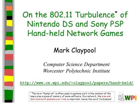On the 802.11 Turbulence * of Nintendo DS and Sony PSP Hand-held Network Games Mark Claypool Computer Science Department Worcester Polytechnic Institute.