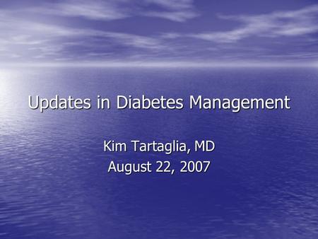 Updates in Diabetes Management Kim Tartaglia, MD August 22, 2007.