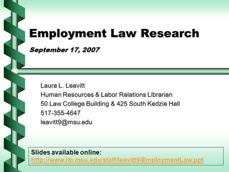 Employment Law Research September 17, 2007 Laura L. Leavitt Human Resources & Labor Relations Librarian 50 Law College Building & 425 South Kedzie Hall.