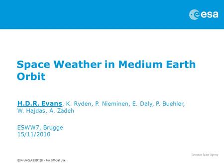ESA UNCLASSIFIED – For Official Use Space Weather in Medium Earth Orbit H.D.R. Evans, K. Ryden, P. Nieminen, E. Daly, P. Buehler, W. Hajdas, A. Zadeh ESWW7,