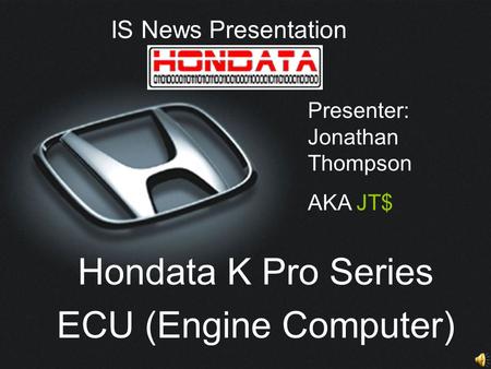 IS News Presentation Hondata K Pro Series ECU (Engine Computer) Presenter: Jonathan Thompson AKA JT$
