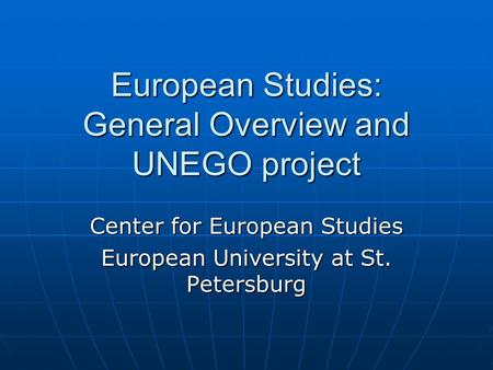 European Studies: General Overview and UNEGO project Center for European Studies European University at St. Petersburg.