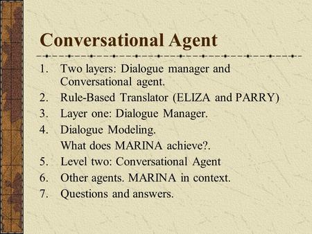 Conversational Agent 1.Two layers: Dialogue manager and Conversational agent. 2.Rule-Based Translator (ELIZA and PARRY) 3. Layer one: Dialogue Manager.