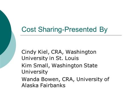 Cost Sharing-Presented By Cindy Kiel, CRA, Washington University in St. Louis Kim Small, Washington State University Wanda Bowen, CRA, University of Alaska.