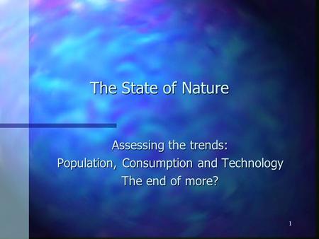 1 The State of Nature Assessing the trends: Population, Consumption and Technology The end of more?