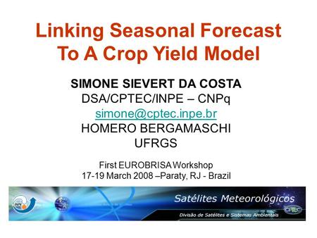 Linking Seasonal Forecast To A Crop Yield Model SIMONE SIEVERT DA COSTA DSA/CPTEC/INPE – CNPq HOMERO BERGAMASCHI UFRGS First EUROBRISA.