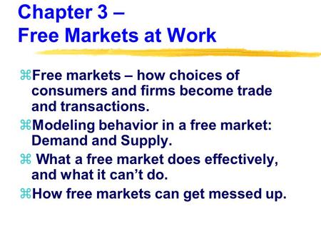 Chapter 3 – Free Markets at Work zFree markets – how choices of consumers and firms become trade and transactions. zModeling behavior in a free market: