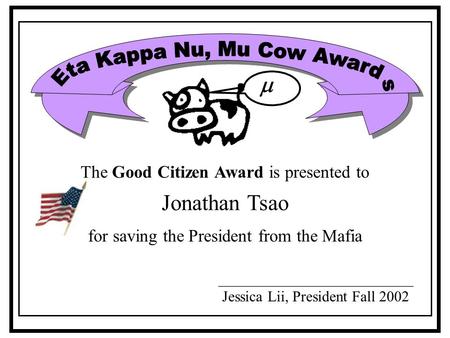 Jonathan Tsao __________________________ Jessica Lii, President Fall 2002  The Good Citizen Award is presented to for saving the President from the Mafia.