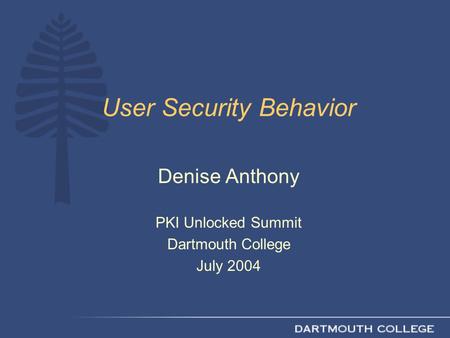 User Security Behavior Denise Anthony PKI Unlocked Summit Dartmouth College July 2004.