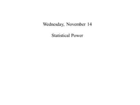 Wednesday, November 14 Statistical Power. Wednesday, November 14 Why Statistical Power? It teaches you about the importance of effect size.  = d x f.