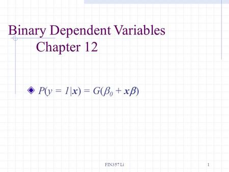FIN357 Li1 Binary Dependent Variables Chapter 12 P(y = 1|x) = G(  0 + x  )