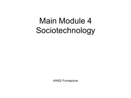 Main Module 4 Sociotechnology ARIES Formazione. Main Module 4 Sociotechnology Structure – Main Module 4 Module 1 Environmental systems I and II Module.