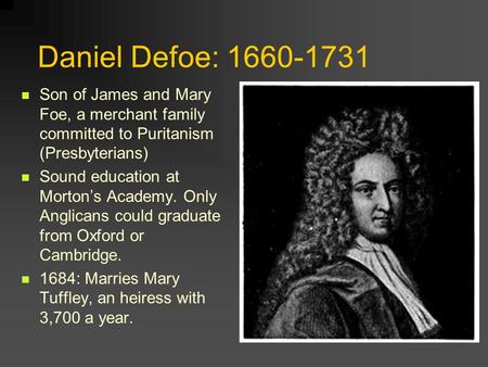 Daniel Defoe: 1660-1731 Son of James and Mary Foe, a merchant family committed to Puritanism (Presbyterians) Sound education at Morton’s Academy. Only.