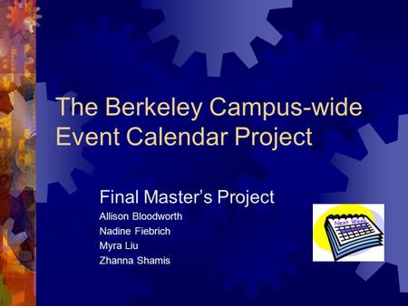 The Berkeley Campus-wide Event Calendar Project Final Master’s Project Allison Bloodworth Nadine Fiebrich Myra Liu Zhanna Shamis.