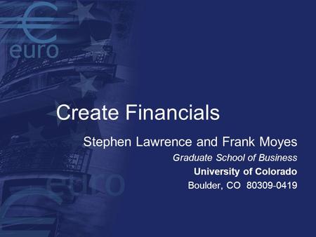 Create Financials Stephen Lawrence and Frank Moyes Graduate School of Business University of Colorado Boulder, CO 80309-0419.