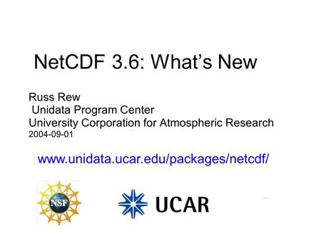 NetCDF 3.6: What’s New Russ Rew Unidata Program Center University Corporation for Atmospheric Research 2004-09-01 www.unidata.ucar.edu/packages/netcdf/