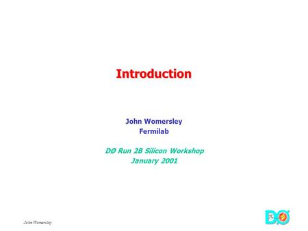 John Womersley Introduction Fermilab DØ Run 2B Silicon Workshop January 2001.