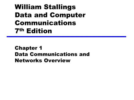 William Stallings Data and Computer Communications 7 th Edition Chapter 1 Data Communications and Networks Overview.