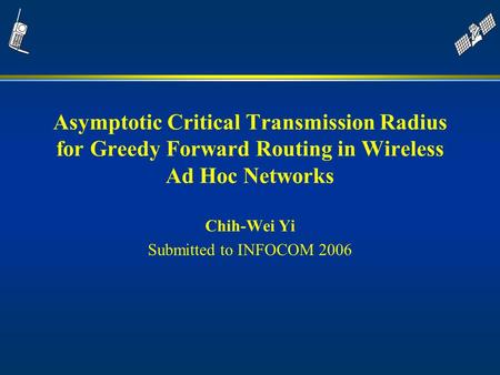Asymptotic Critical Transmission Radius for Greedy Forward Routing in Wireless Ad Hoc Networks Chih-Wei Yi Submitted to INFOCOM 2006.
