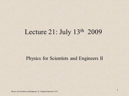 Physics for Scientists and Engineers II, Summer Semester 2009 1 Lecture 21: July 13 th 2009 Physics for Scientists and Engineers II.