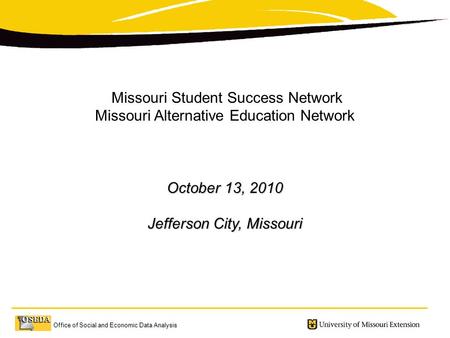 Office of Social and Economic Data Analysis Missouri Student Success Network Missouri Alternative Education Network October 13, 2010 Jefferson City, Missouri.