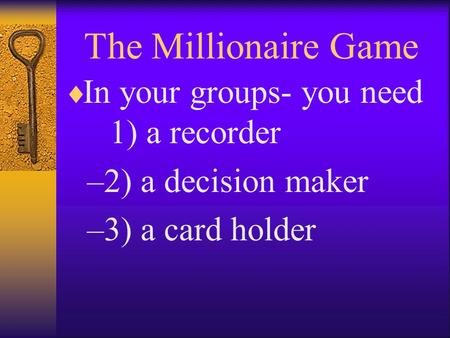 The Millionaire Game  In your groups- you need 1) a recorder –2) a decision maker –3) a card holder.