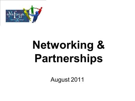 Networking & Partnerships August 2011. Sharing of the Group Share who you are and your organization Expectations Are you in partnerships at the moment?