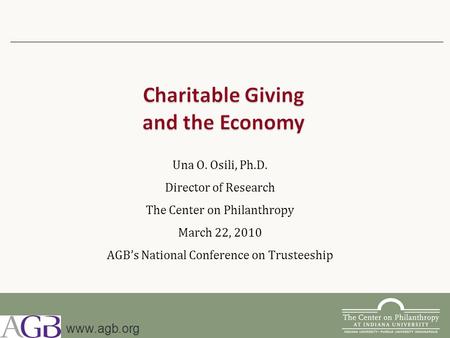 Una O. Osili, Ph.D. Director of Research The Center on Philanthropy March 22, 2010 AGB’s National Conference on Trusteeship www.agb.org.