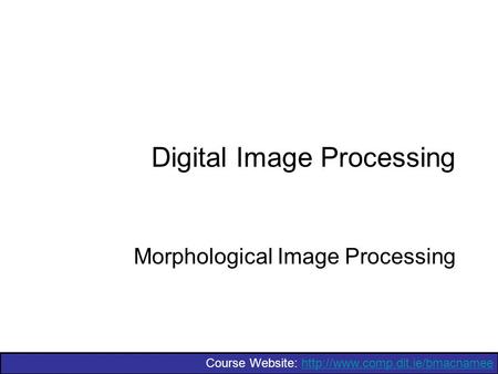 Course Website:  Digital Image Processing Morphological Image Processing.