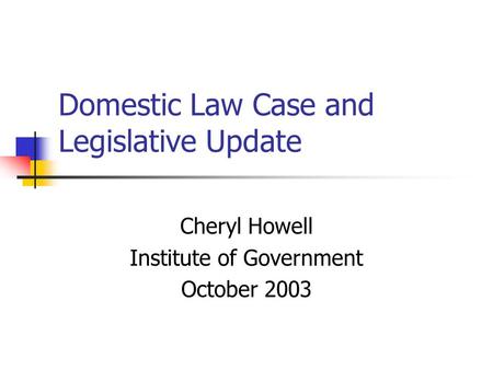 Domestic Law Case and Legislative Update Cheryl Howell Institute of Government October 2003.