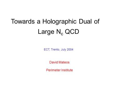 Large N c QCD Towards a Holographic Dual of David Mateos Perimeter Institute ECT, Trento, July 2004.