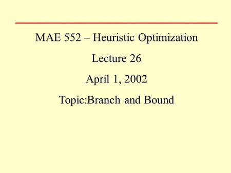MAE 552 – Heuristic Optimization Lecture 26 April 1, 2002 Topic:Branch and Bound.