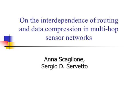 On the interdependence of routing and data compression in multi-hop sensor networks Anna Scaglione, Sergio D. Servetto.