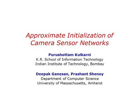 Approximate Initialization of Camera Sensor Networks Purushottam Kulkarni K.R. School of Information Technology Indian Institute of Technology, Bombay.