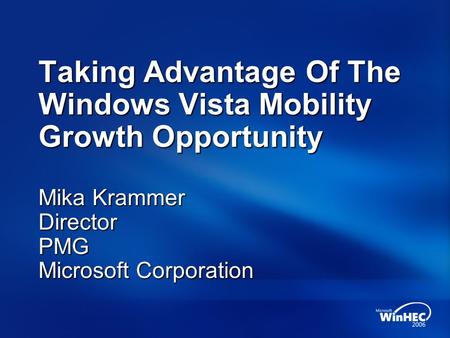 Taking Advantage Of The Windows Vista Mobility Growth Opportunity Mika Krammer Director PMG Microsoft Corporation.