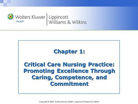Copyright © 2009 Wolters Kluwer Health | Lippincott Williams & Wilkins Chapter 1: Critical Care Nursing Practice: Promoting Excellence Through Caring,