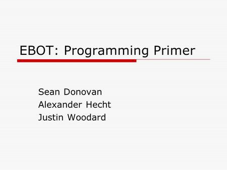 EBOT: Programming Primer Sean Donovan Alexander Hecht Justin Woodard.