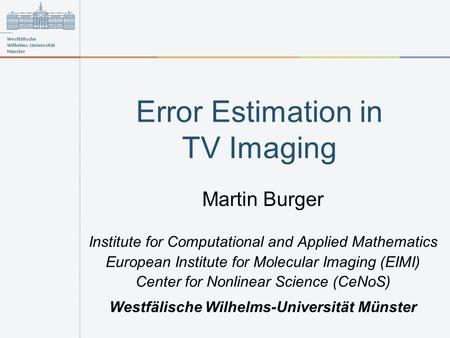 Error Estimation in TV Imaging Martin Burger Institute for Computational and Applied Mathematics European Institute for Molecular Imaging (EIMI) Center.